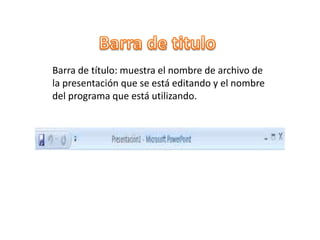 Barra de título: muestra el nombre de archivo de
la presentación que se está editando y el nombre
del programa que está utilizando.
 
