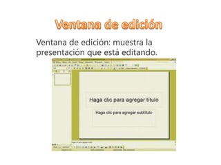 Ventana de edición: muestra la
presentación que está editando.
 
