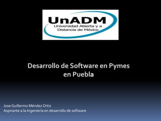 Desarrollo de Software en Pymes
en Puebla
Jose Guillermo Méndez Ortiz
Aspirante a la Ingeniería en desarrollo de software
 