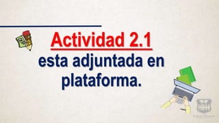 Actividad 2.1
esta adjuntada en
plataforma.
 