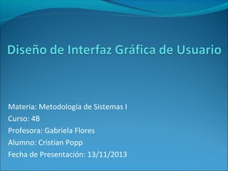 Materia: Metodología de Sistemas I
Curso: 4B
Profesora: Gabriela Flores
Alumno: Cristian Popp
Fecha de Presentación: 13/11/2013

 