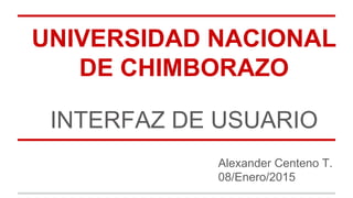 UNIVERSIDAD NACIONAL
DE CHIMBORAZO
INTERFAZ DE USUARIO
Alexander Centeno T.
08/Enero/2015
 