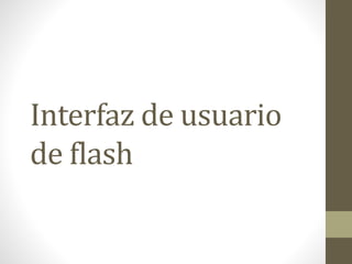 Interfaz de usuario
de flash
 