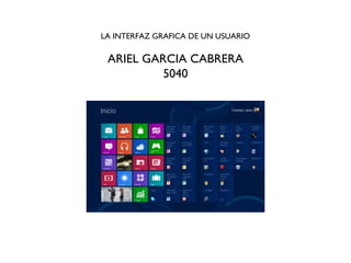 LA INTERFAZ GRAFICA DE UN USUARIO
ARIEL GARCIA CABRERA
5040
 