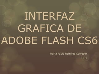 INTERFAZ
  GRAFICA DE
ADOBE FLASH CS6
       María Paula Ramírez Corredor
                              10-1
 