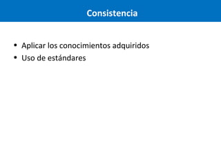 Consistencia
• Aplicar los conocimientos adquiridos
• Uso de estándares

 
