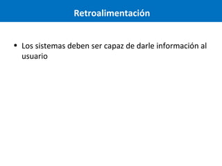 Retroalimentación
• Los sistemas deben ser capaz de darle información al
usuario

 