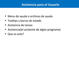 Asistencia para el Usuario
•
•
•
•
•

Menu de ayuda o archivos de ayuda
Tooltips y barras de estado
Asistencia de tareas
Asistencia(el asistente de algún programa)
Que es esto?

 