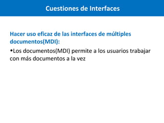 Cuestiones de Interfaces
Hacer uso eficaz de las interfaces de múltiples
documentos(MDI):
•Los documentos(MDI) permite a los usuarios trabajar
con más documentos a la vez

 