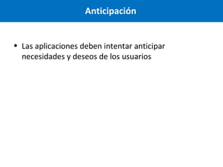 Anticipación
• Las aplicaciones deben intentar anticipar
necesidades y deseos de los usuarios

 