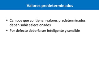 Valores predeterminados
• Campos que contienen valores predeterminados
deben subir seleccionados
• Por defecto debería ser inteligente y sensible

 
