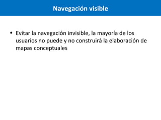 Navegación visible
• Evitar la navegación invisible, la mayoría de los
usuarios no puede y no construirá la elaboración de
mapas conceptuales

 