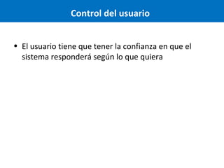 Control del usuario
• El usuario tiene que tener la confianza en que el
sistema responderá según lo que quiera

 