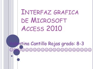 INTERFAZ GRAFICA
    DE MICROSOFT
    ACCESS 2010

Valentina Cantillo Rojas grado: 8-3

 