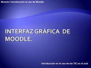 Modulo I Introducción al uso de Moodle




                                   Introducción en el uso de las TIC en el aula
 
