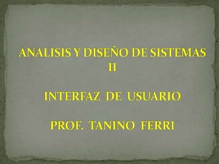 ANALISIS Y DISEÑO DE SISTEMAS IIINTERFAZ  DE  USUARIOPROF.  TANINO  FERRI 