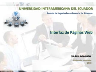 UNIVERSIDAD INTERAMERICANA DEL ECUADOR Escuela de Ingeniería en Gerencia de Sistemas Interfaz de Páginas Web Ing. José Luis Avalos Riobamba – Ecuador 2010 