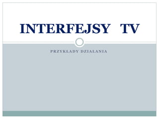 P R Z Y K Ł A D Y D Z I A Ł A N I A
INTERFEJSY TV
 