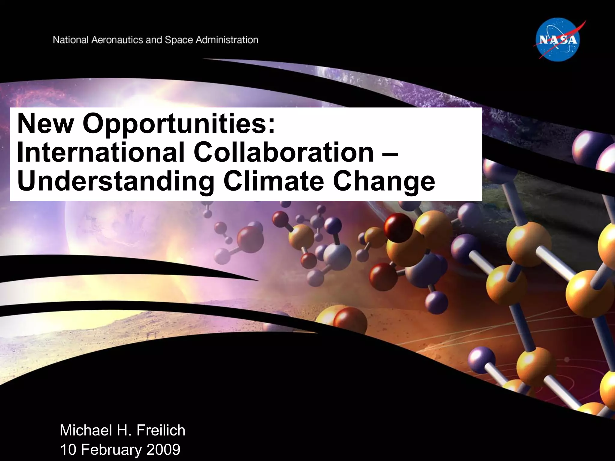 New Opportunities:
International Collaboration –
Understanding Climate Change




  Michael H. Freilich
  10 February 2009
 