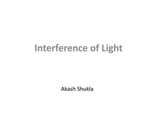 Interference of Light


      Akash Shukla
 