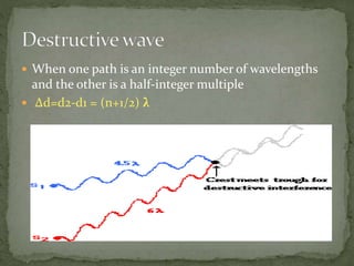  When one path is an integer number of wavelengths
and the other is a half-integer multiple
 Δd=d2-d1 = (n+1/2) λ
 