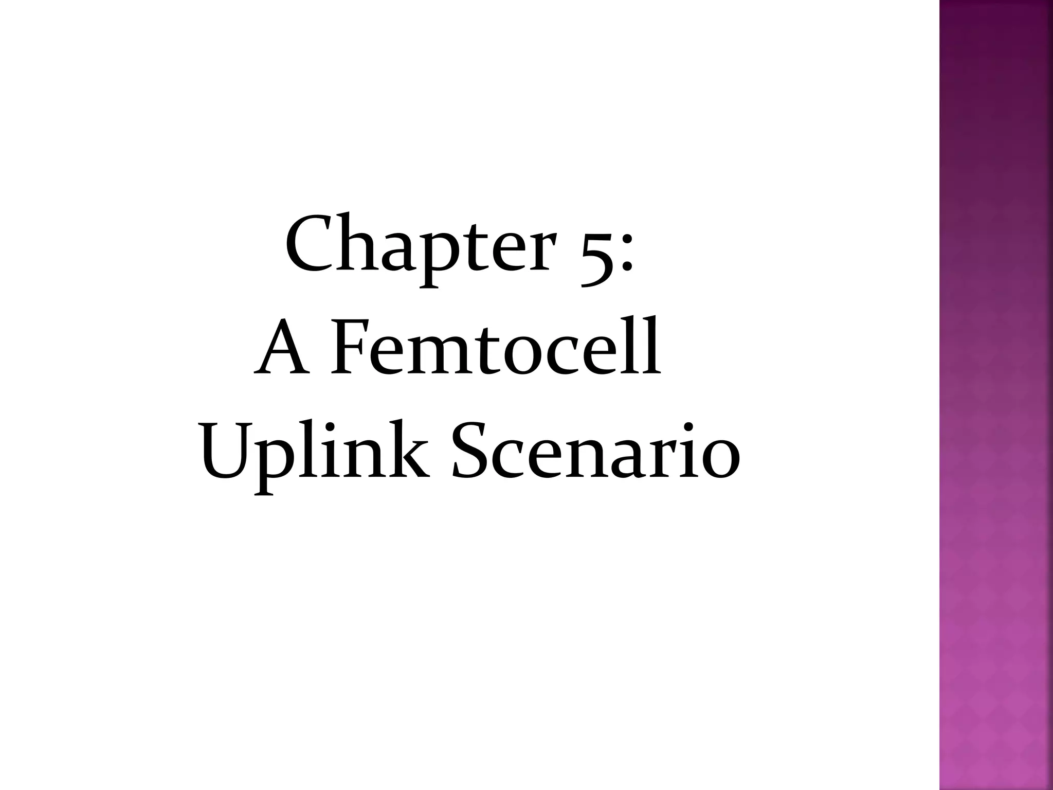 Chapter 5:
 A Femtocell
Uplink Scenario
 