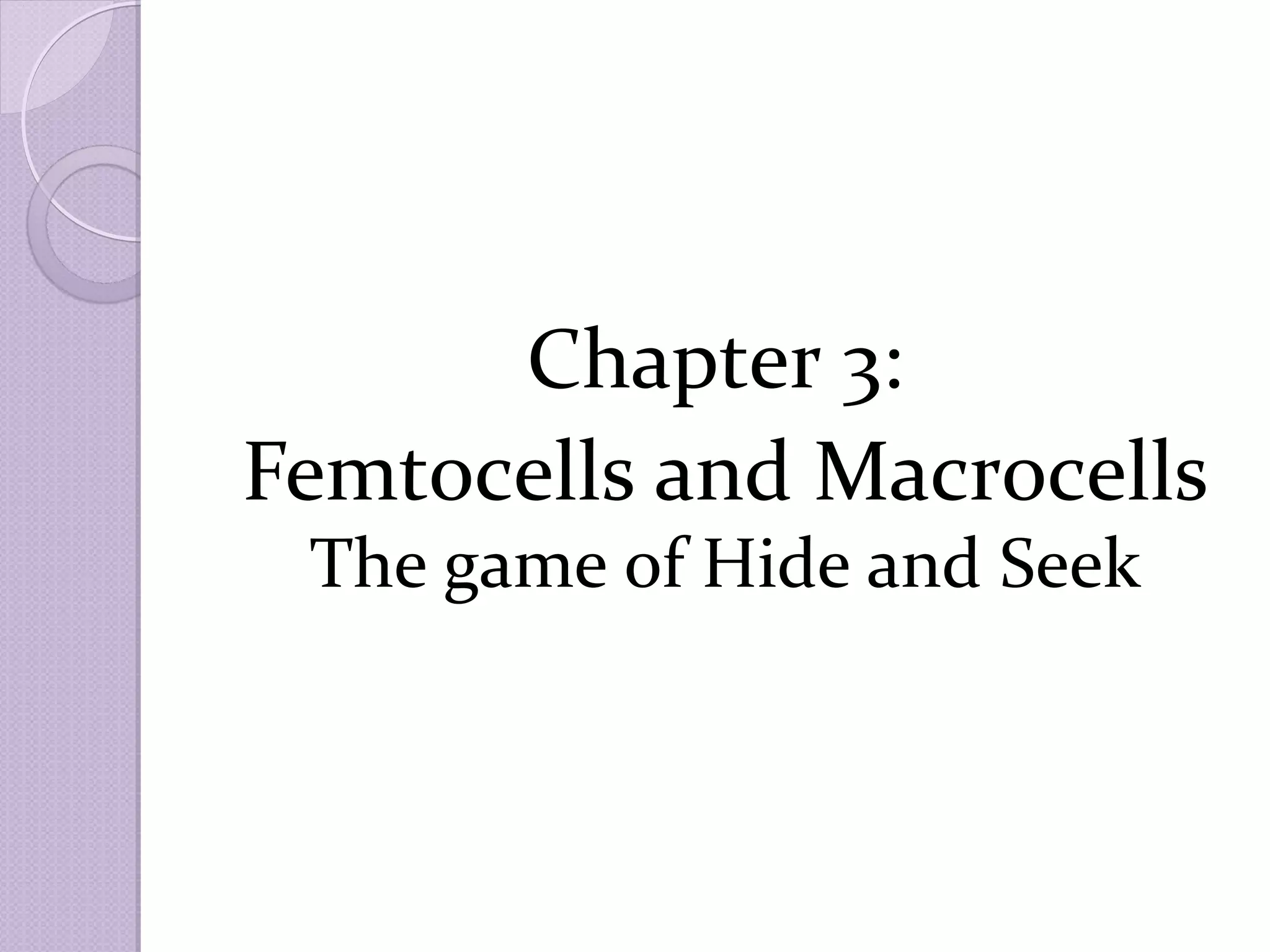 Chapter 3:
Femtocells and Macrocells
 The game of Hide and Seek
 