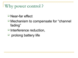 Why power control ?
  Near-far effect
  Mechanism to compensate for “channel

   fading”
  Interference reduction,

  prolong battery life
 