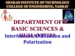 DEPARTMENT OF
BASIC SCIENCES &
HUMANITIES
SHARAD INSTITUTE OF TECHNOLOGY
COLLEGE OF ENGINEERING, YADRAV
Interference, Diffraction and
Polarization
1
 