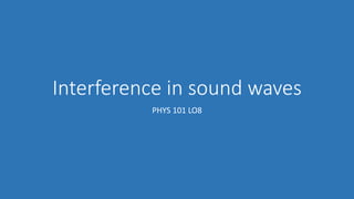 Interference in sound waves
PHYS 101 LO8
 