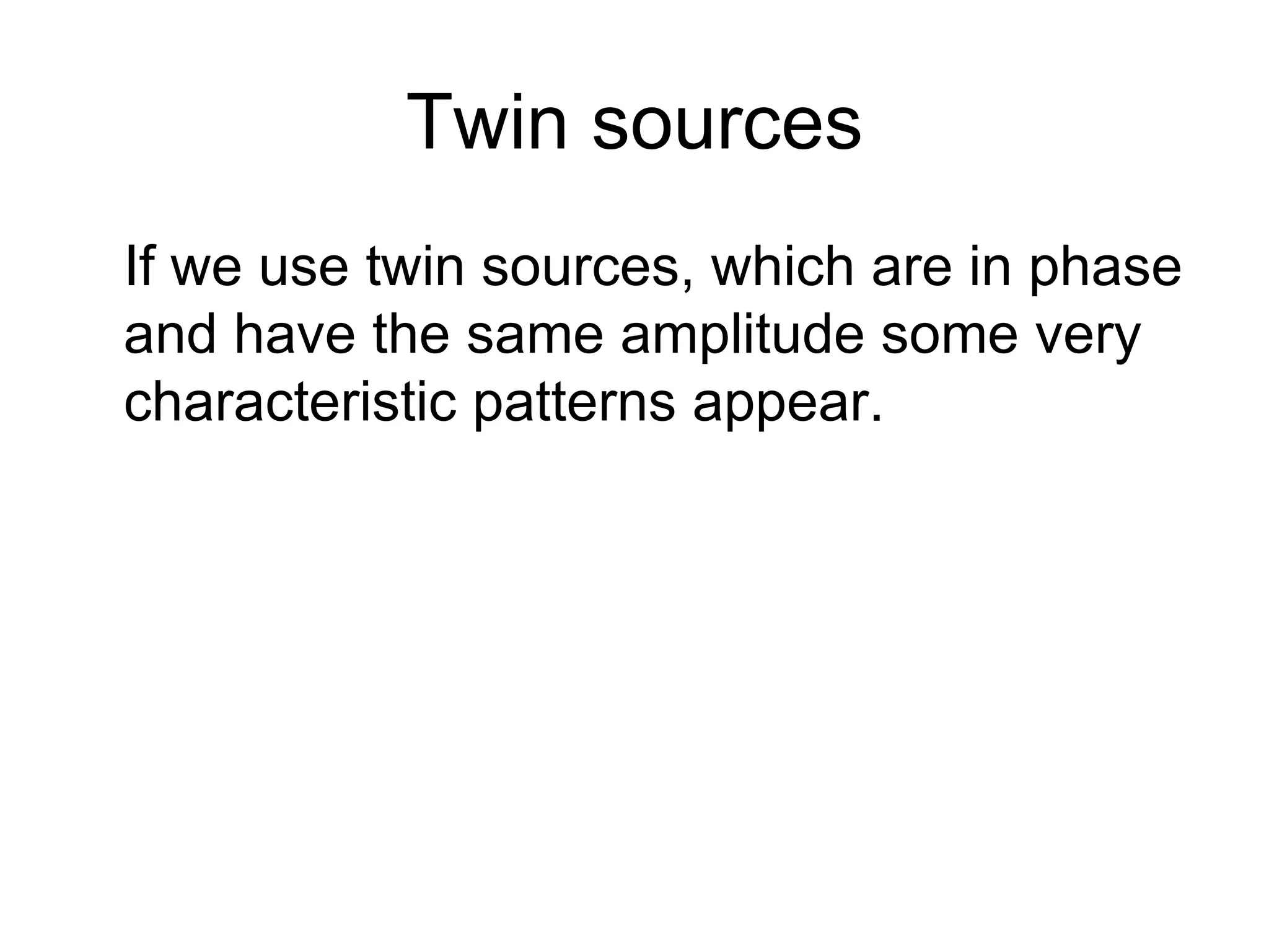 Twin sources If we use twin sources, which are in phase and have the same amplitude some very characteristic patterns appear. 