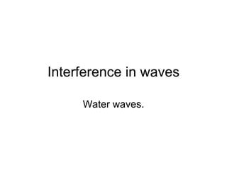 Interference in waves Water waves. 
