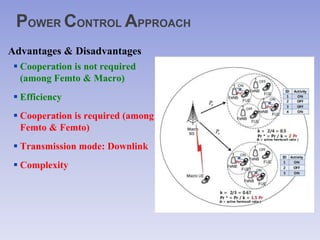POWER CONTROL APPROACH
Advantages & Disadvantages
 Cooperation is not required
(among Femto & Macro)
 Efficiency
 Cooperation is required (among
Femto & Femto)
 Transmission mode: Downlink
 Complexity
 