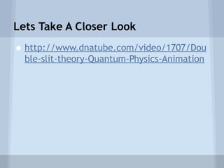 Lets Take A Closer Look

• http://www.dnatube.com/video/1707/Dou
ble-slit-theory-Quantum-Physics-Animation

 