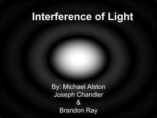 Interference of Light

By: Michael Alston
Joseph Chandler
&
Brandon Ray

 