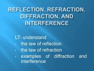 LT- understand
• the law of reflection
• the law of refraction
• examples of diffraction and
interference
 