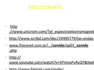 BIBLIOGRAFÍA…
•
 http
://www.unicrom.com/Tel_espectroelectromagnet
•
http://www.scribd.com/doc/19495779/las-ondas-
•
www.fisicanet.com.ar/.../sonido/ap01_sonido
.php
•
http://
www.youtube.com/watch?v=5PmnaPvAvQY&feat
•
 