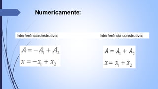 Numericamente: 
Interferência destrutiva: Interferência construtiva: 
 