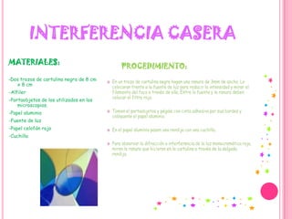 INTERFERENCIA CASERAMATERIALES: -Dos trozos de cartulina negra de 8 cm x 8 cm-Alfiler-Portaobjetos de los utilizados en los microscopios.-Papel aluminio-Fuente de luz-Papel celofán rojo-CuchillaPROCEDIMIENTO: