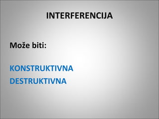 INTERFERENCIJA
Može biti:
KONSTRUKTIVNA
DESTRUKTIVNA

 