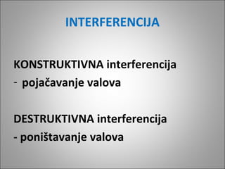 INTERFERENCIJA
KONSTRUKTIVNA interferencija
- pojačavanje valova
DESTRUKTIVNA interferencija
- poništavanje valova

 