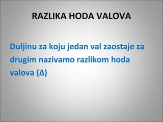 RAZLIKA HODA VALOVA
Duljinu za koju jedan val zaostaje za
drugim nazivamo razlikom hoda
valova (∆)

 