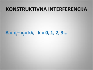 KONSTRUKTIVNA INTERFERENCIJA

∆ = x1 – x2 = kλ, k = 0, 1, 2, 3...

 