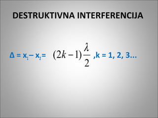DESTRUKTIVNA INTERFERENCIJA

∆ = x1 – x2 =

λ
(2k − 1)
2

,k = 1, 2, 3...

 
