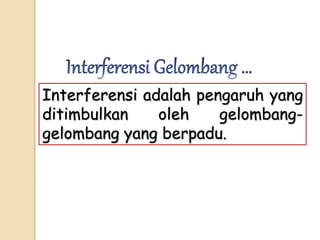 Interferensi adalah pengaruh yang
ditimbulkan oleh gelombang-
gelombang yang berpadu.
 