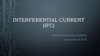 INTERFERENTIAL CURRENT
(IFC)
MEDIUM FREQUENCY CURRENT
Aditya Johan .R, M.Fis
 