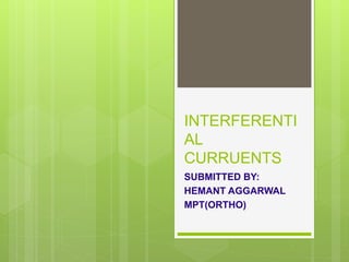 INTERFERENTI
AL
CURRUENTS
SUBMITTED BY:
HEMANT AGGARWAL
MPT(ORTHO)
 