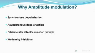 Sreeraj S R
Why Amplitude modulation?
 Synchronous depolarization
 Asynchronous depolarization
 Gildemeister effect/summation principle
 Wedensky inhibition
19
 