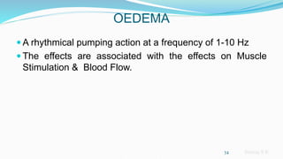 Sreeraj S R
OEDEMA
 A rhythmical pumping action at a frequency of 1-10 Hz
 The effects are associated with the effects on Muscle
Stimulation & Blood Flow.
34
 