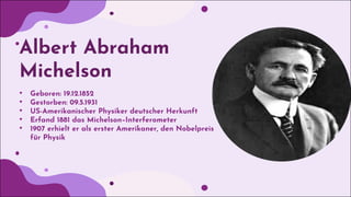 Albert Abraham
Michelson
• Geboren: 19.12.1852
• Gestorben: 09.5.1931
• US-Amerikanischer Physiker deutscher Herkunft
• Er...